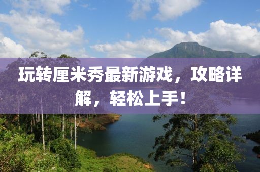 玩轉(zhuǎn)厘米秀最新游戲，攻略詳解，輕松上手！