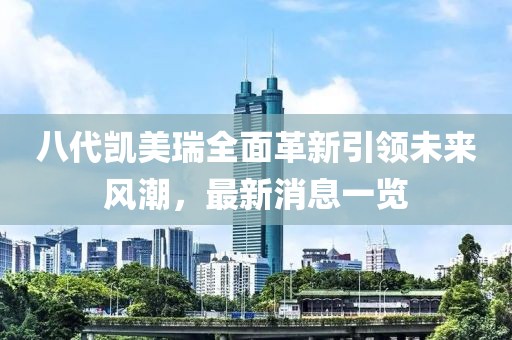 八代凱美瑞全面革新引領(lǐng)未來(lái)風(fēng)潮，最新消息一覽