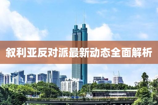 敘利亞反對派最新動態(tài)全面解析