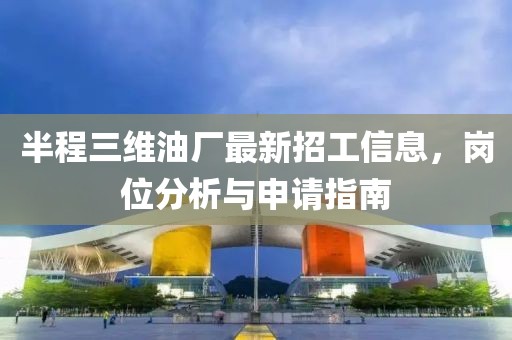 半程三維油廠最新招工信息，崗位分析與申請指南