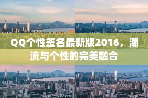 QQ個(gè)性簽名最新版2016，潮流與個(gè)性的完美融合